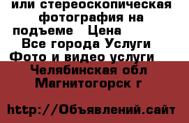 3D или стереоскопическая фотография на подъеме › Цена ­ 3 000 - Все города Услуги » Фото и видео услуги   . Челябинская обл.,Магнитогорск г.